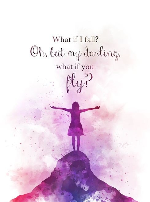 What if I fall? Oh, but my Darling, what if you fly? 